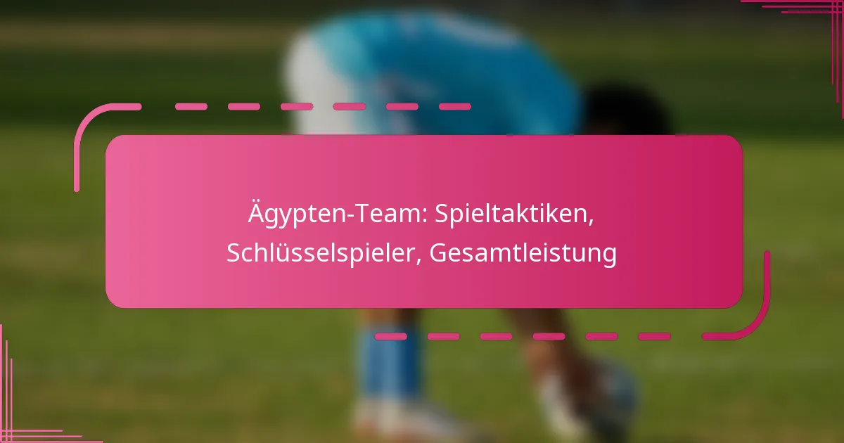 Ägypten-Team: Spieltaktiken, Schlüsselspieler, Gesamtleistung