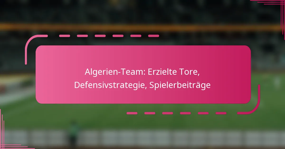 Algerien-Team: Erzielte Tore, Defensivstrategie, Spielerbeiträge