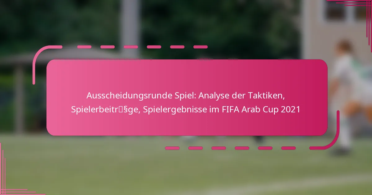 Ausscheidungsrunde Spiel: Analyse der Taktiken, Spielerbeiträge, Spielergebnisse im FIFA Arab Cup 2021
