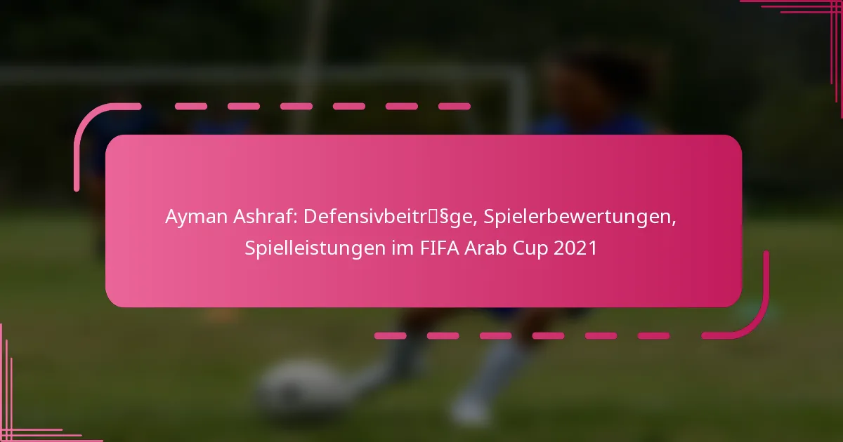 Ayman Ashraf: Defensivbeiträge, Spielerbewertungen, Spielleistungen im FIFA Arab Cup 2021