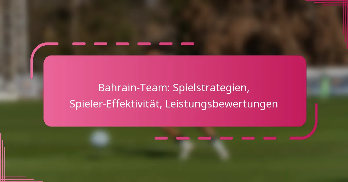 Bahrain-Team: Spielstrategien, Spieler-Effektivität, Leistungsbewertungen
