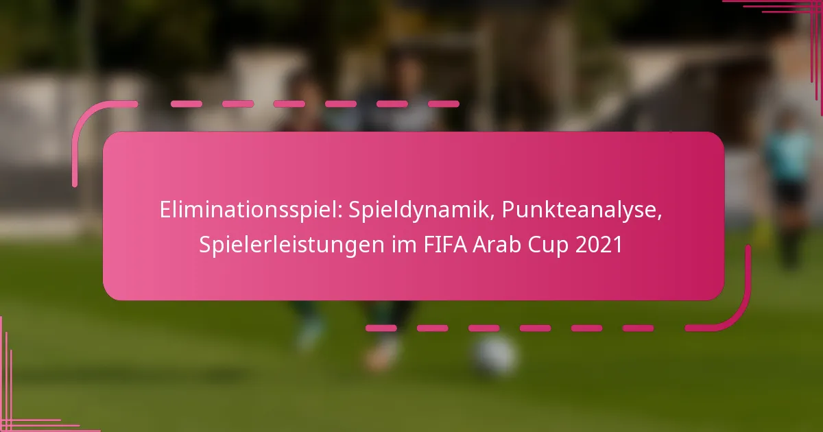 Eliminationsspiel: Spieldynamik, Punkteanalyse, Spielerleistungen im FIFA Arab Cup 2021