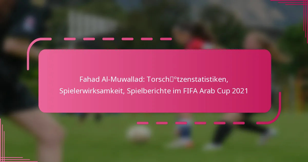 Fahad Al-Muwallad: Torschützenstatistiken, Spielerwirksamkeit, Spielberichte im FIFA Arab Cup 2021