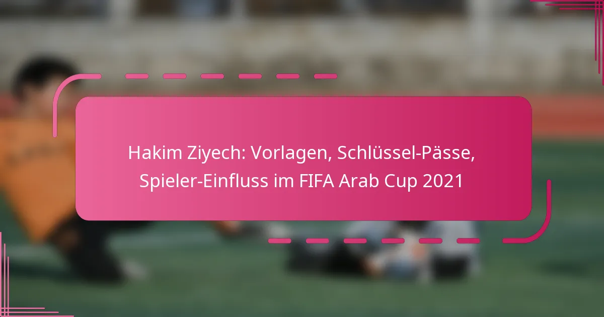 Hakim Ziyech: Vorlagen, Schlüssel-Pässe, Spieler-Einfluss im FIFA Arab Cup 2021