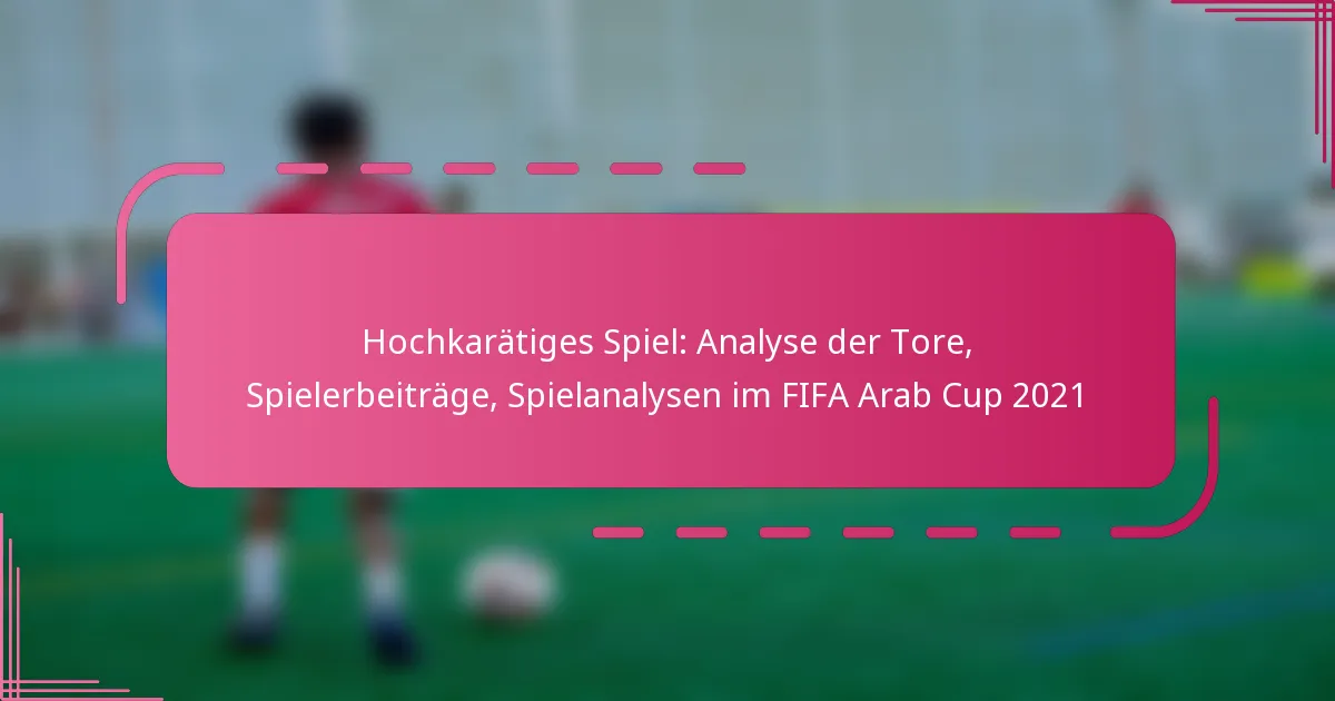 Hochkarätiges Spiel: Analyse der Tore, Spielerbeiträge, Spielanalysen im FIFA Arab Cup 2021