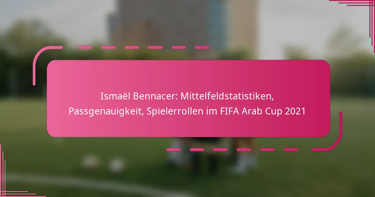 Ismaël Bennacer: Mittelfeldstatistiken, Passgenauigkeit, Spielerrollen im FIFA Arab Cup 2021