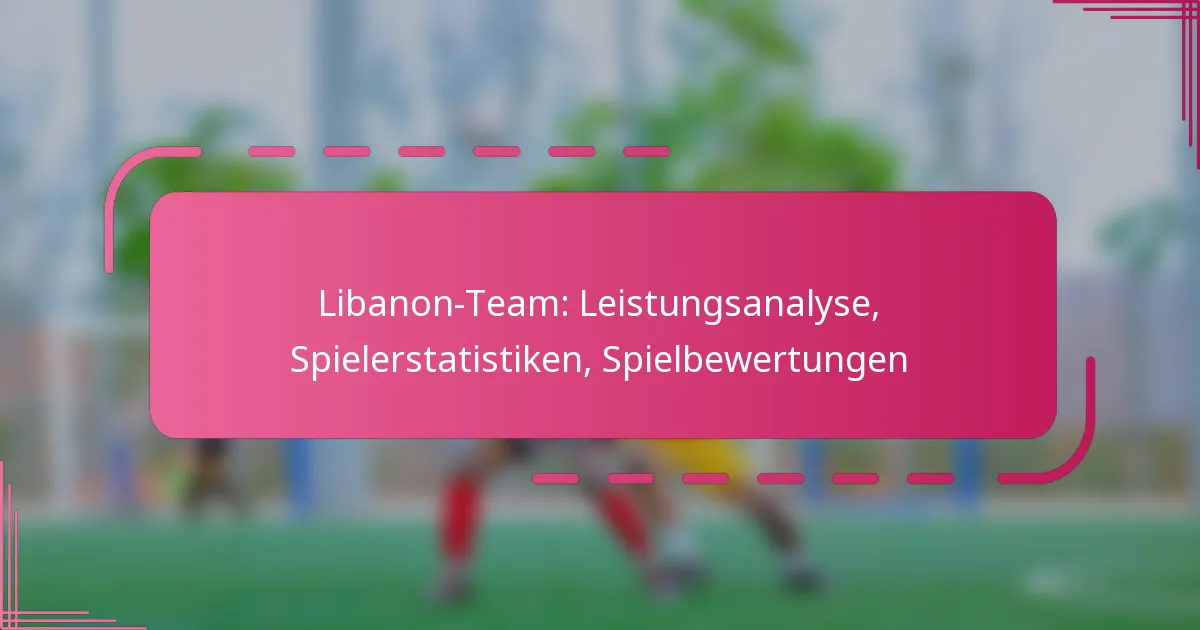 Libanon-Team: Leistungsanalyse, Spielerstatistiken, Spielbewertungen