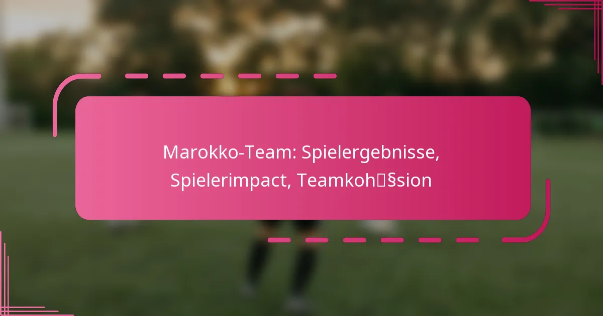 Marokko-Team: Spielergebnisse, Spielerimpact, Teamkohäsion