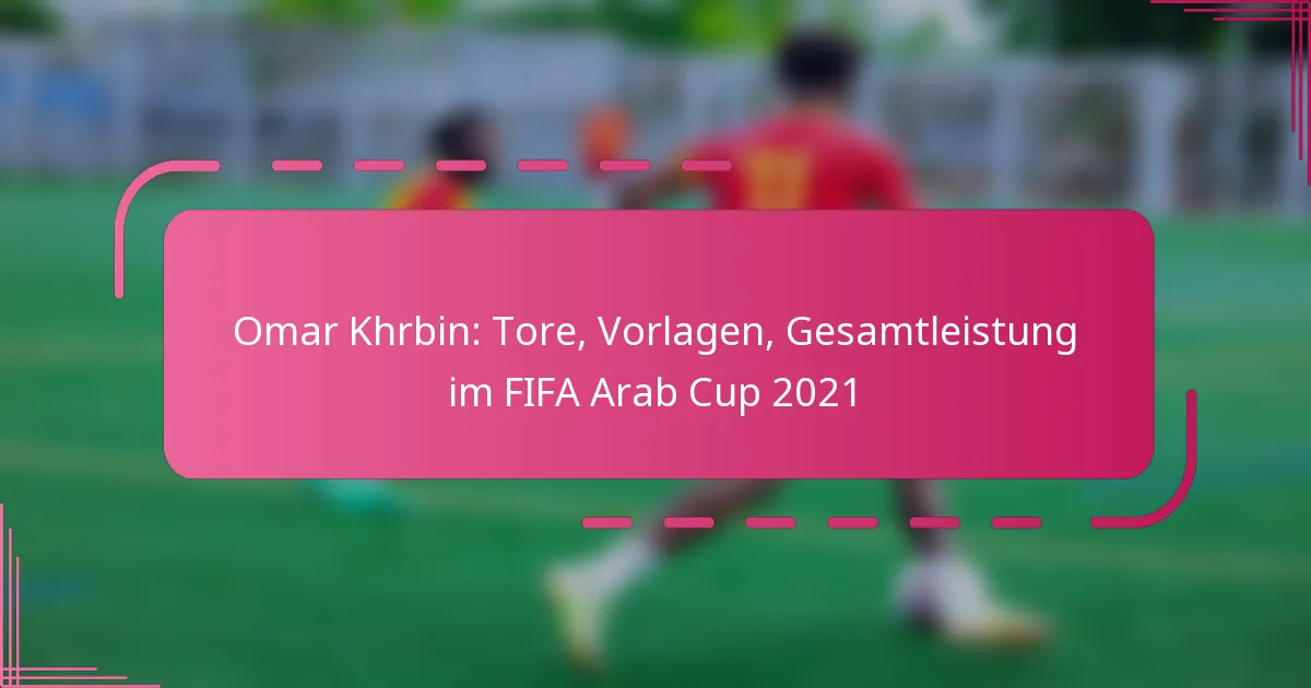 Omar Khrbin: Tore, Vorlagen, Gesamtleistung im FIFA Arab Cup 2021