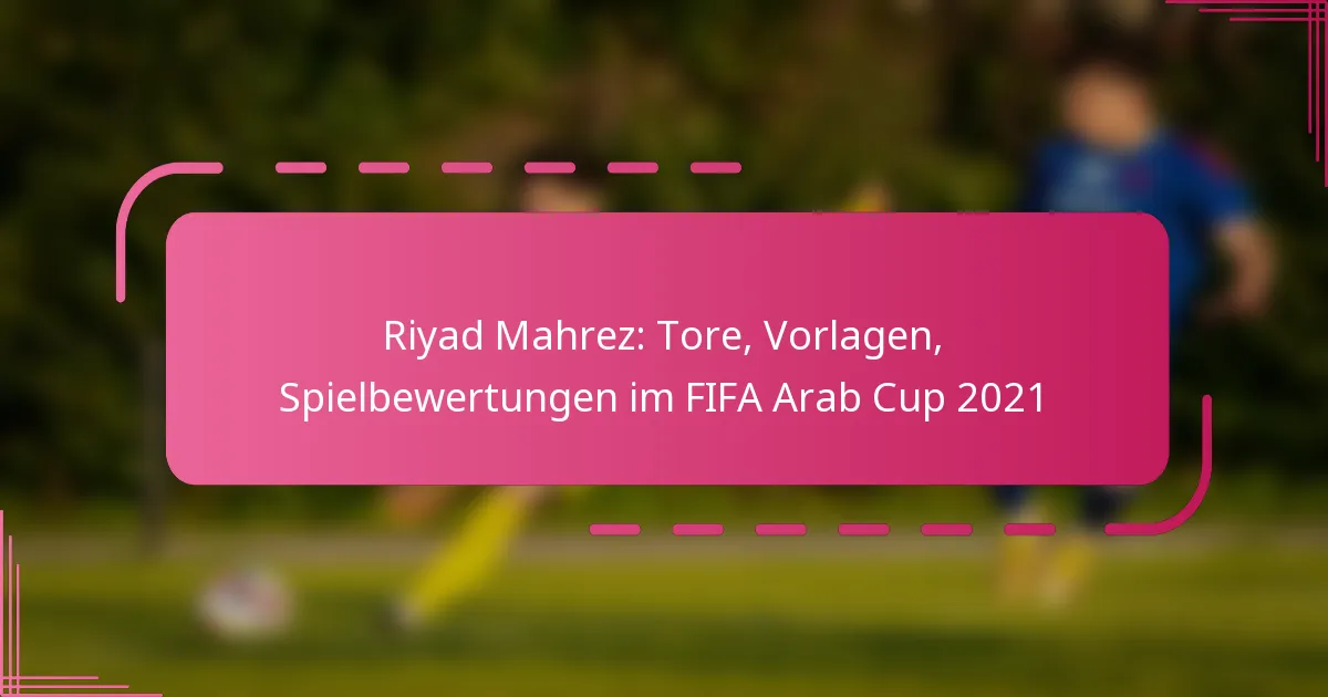 Riyad Mahrez: Tore, Vorlagen, Spielbewertungen im FIFA Arab Cup 2021