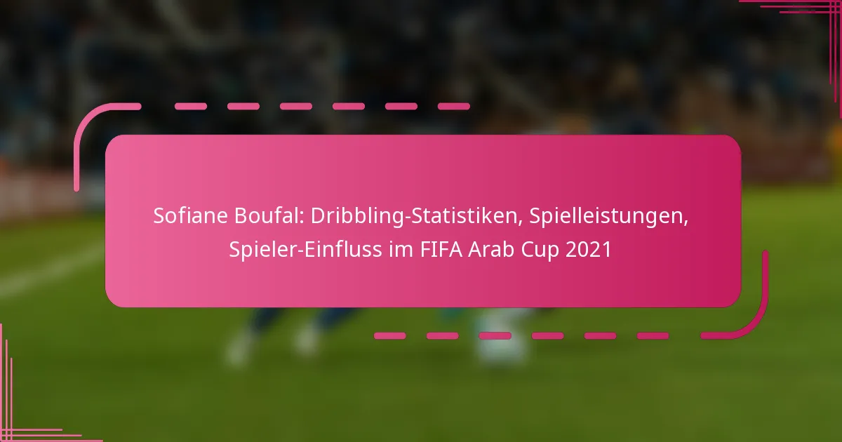 Sofiane Boufal: Dribbling-Statistiken, Spielleistungen, Spieler-Einfluss im FIFA Arab Cup 2021