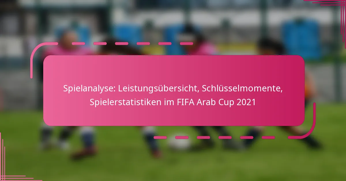 Spielanalyse: Leistungsübersicht, Schlüsselmomente, Spielerstatistiken im FIFA Arab Cup 2021