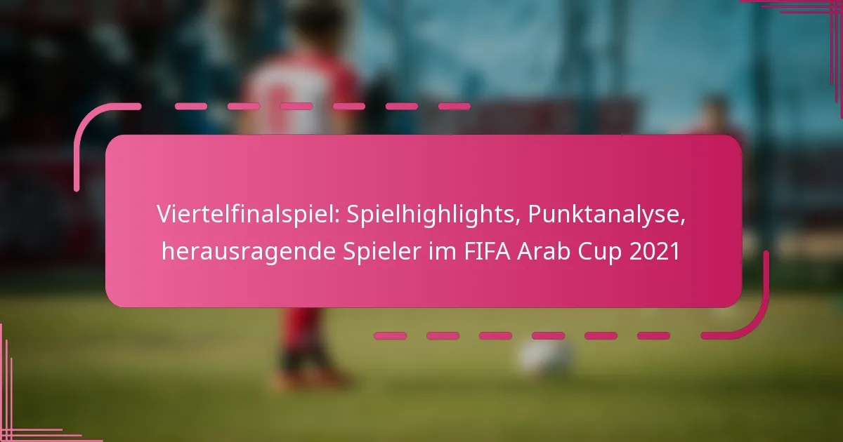 Viertelfinalspiel: Spielhighlights, Punktanalyse, herausragende Spieler im FIFA Arab Cup 2021
