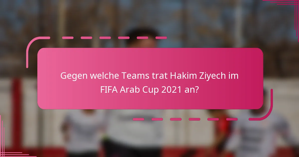 Gegen welche Teams trat Hakim Ziyech im FIFA Arab Cup 2021 an?