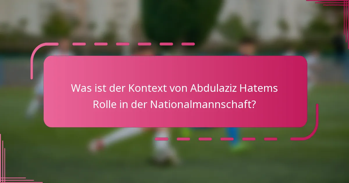 Was ist der Kontext von Abdulaziz Hatems Rolle in der Nationalmannschaft?