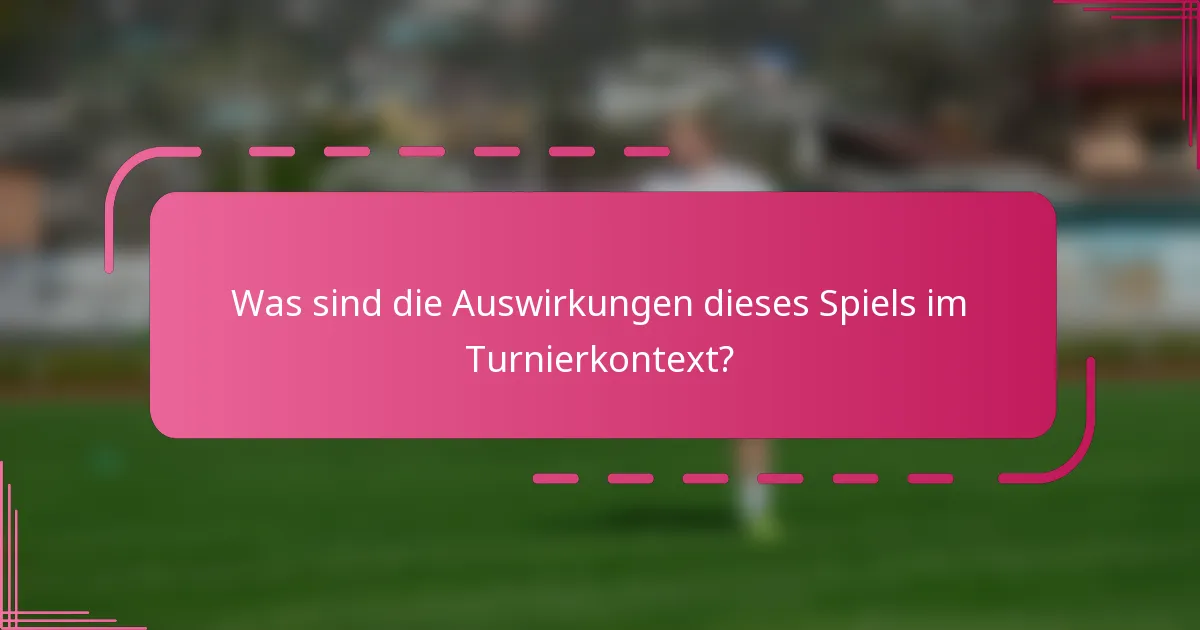 Was sind die Auswirkungen dieses Spiels im Turnierkontext?