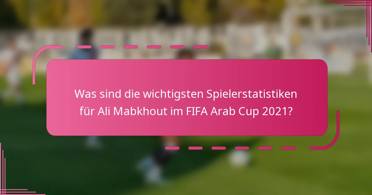 Was sind die wichtigsten Spielerstatistiken für Ali Mabkhout im FIFA Arab Cup 2021?