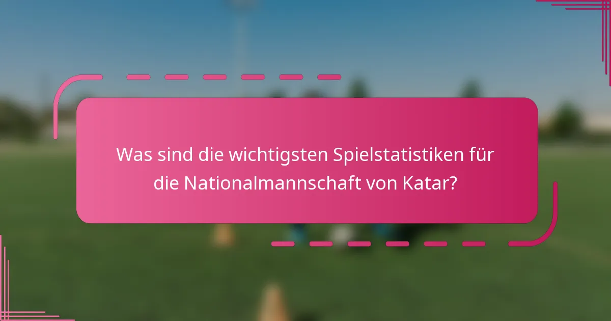 Was sind die wichtigsten Spielstatistiken für die Nationalmannschaft von Katar?