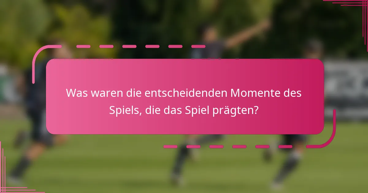 Was waren die entscheidenden Momente des Spiels, die das Spiel prägten?