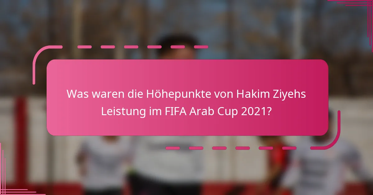 Was waren die Höhepunkte von Hakim Ziyehs Leistung im FIFA Arab Cup 2021?