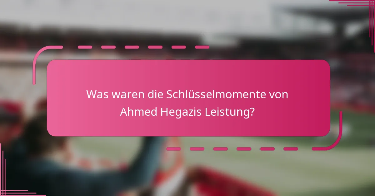 Was waren die Schlüsselmomente von Ahmed Hegazis Leistung?