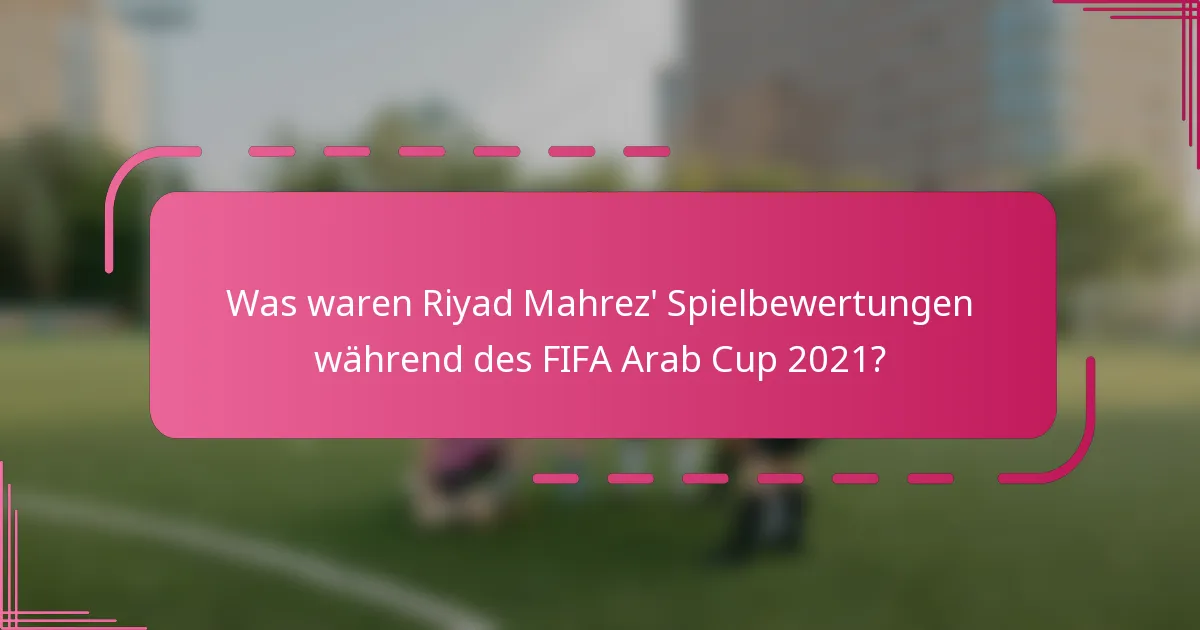 Was waren Riyad Mahrez' Spielbewertungen während des FIFA Arab Cup 2021?