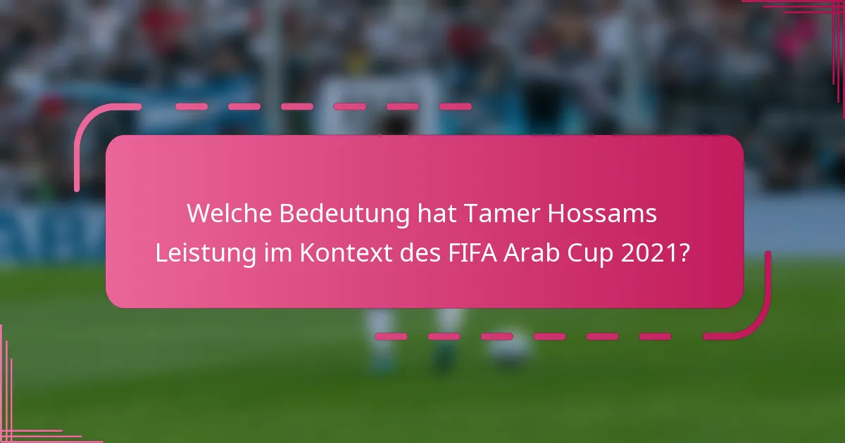 Welche Bedeutung hat Tamer Hossams Leistung im Kontext des FIFA Arab Cup 2021?
