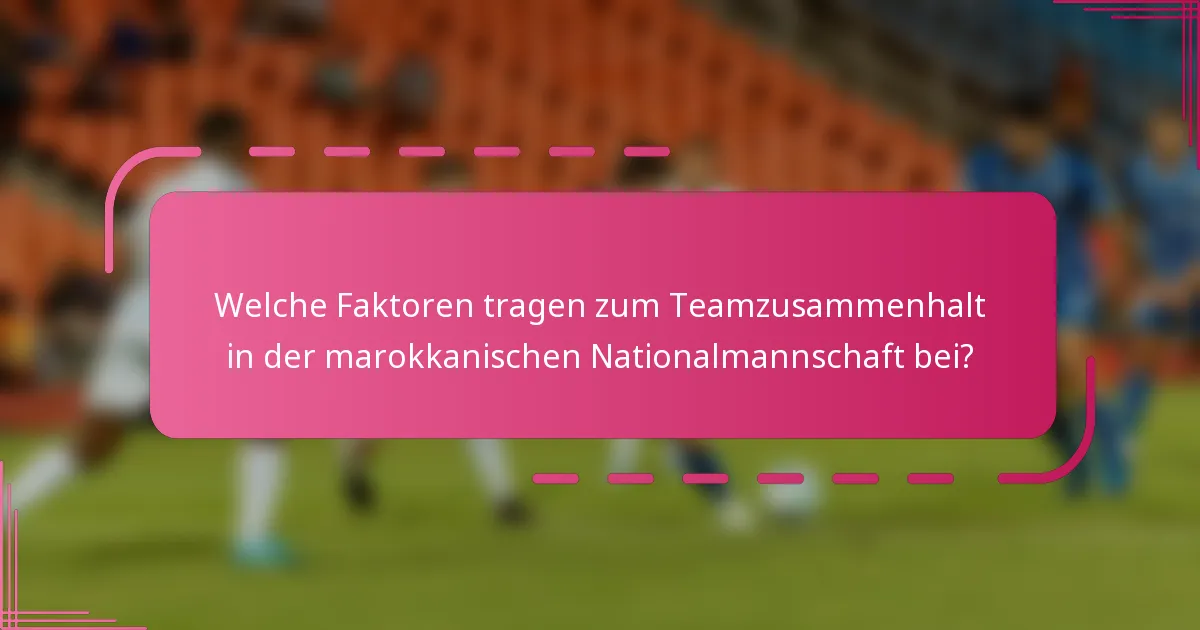 Welche Faktoren tragen zum Teamzusammenhalt in der marokkanischen Nationalmannschaft bei?