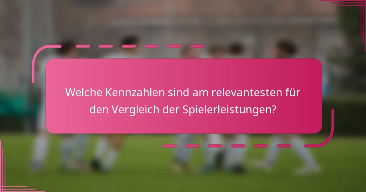 Welche Kennzahlen sind am relevantesten für den Vergleich der Spielerleistungen?