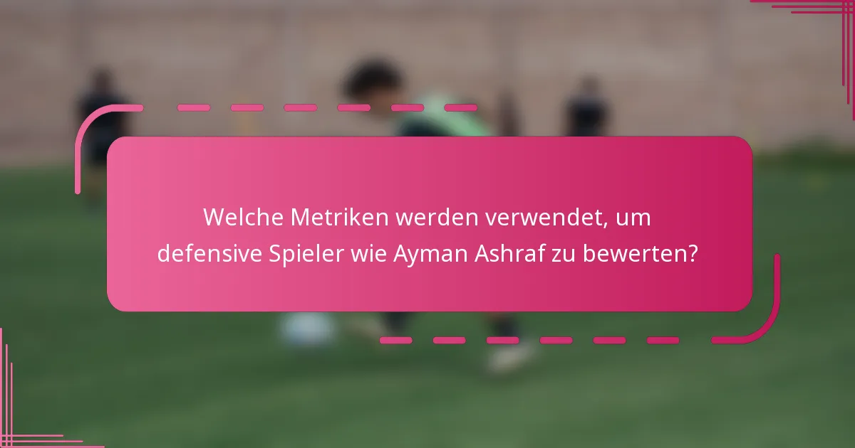 Welche Metriken werden verwendet, um defensive Spieler wie Ayman Ashraf zu bewerten?