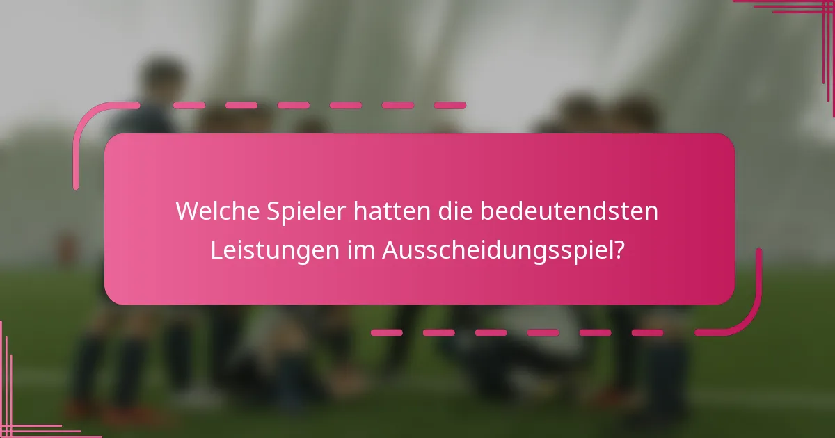 Welche Spieler hatten die bedeutendsten Leistungen im Ausscheidungsspiel?