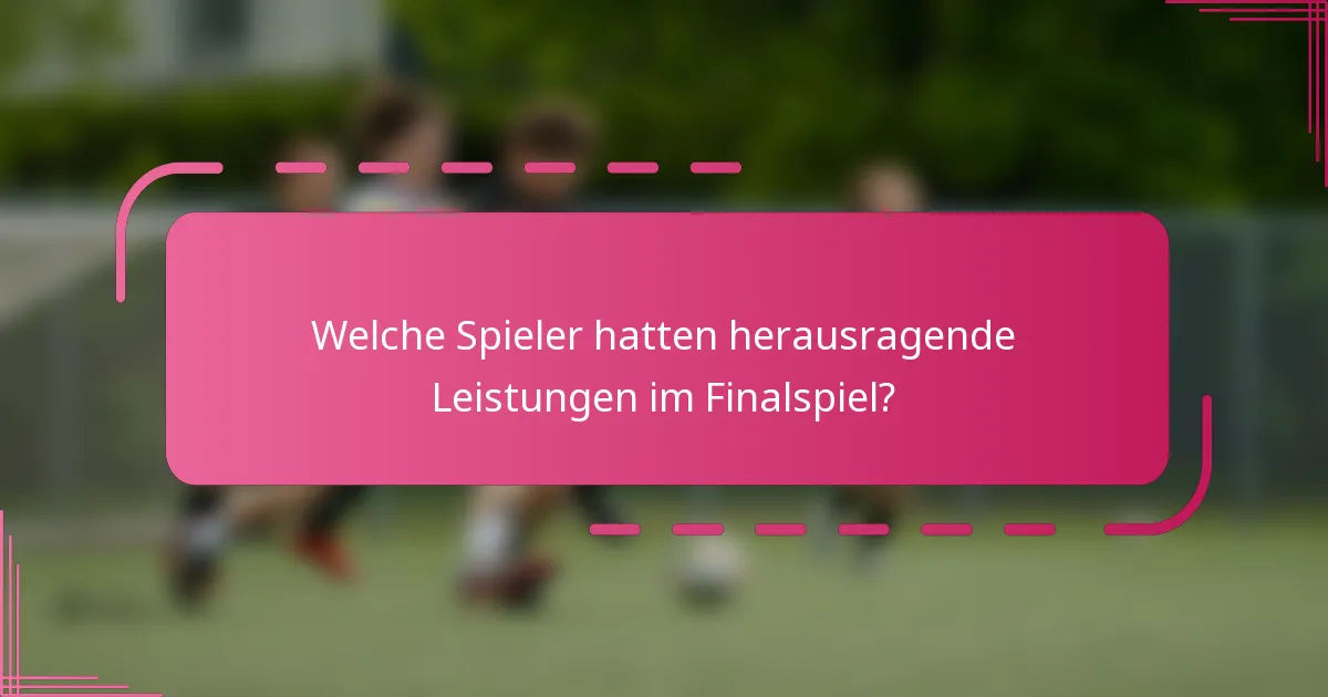 Welche Spieler hatten herausragende Leistungen im Finalspiel?