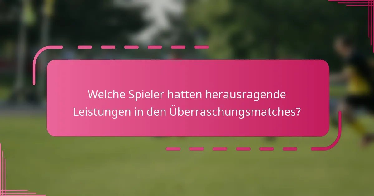 Welche Spieler hatten herausragende Leistungen in den Überraschungsmatches?