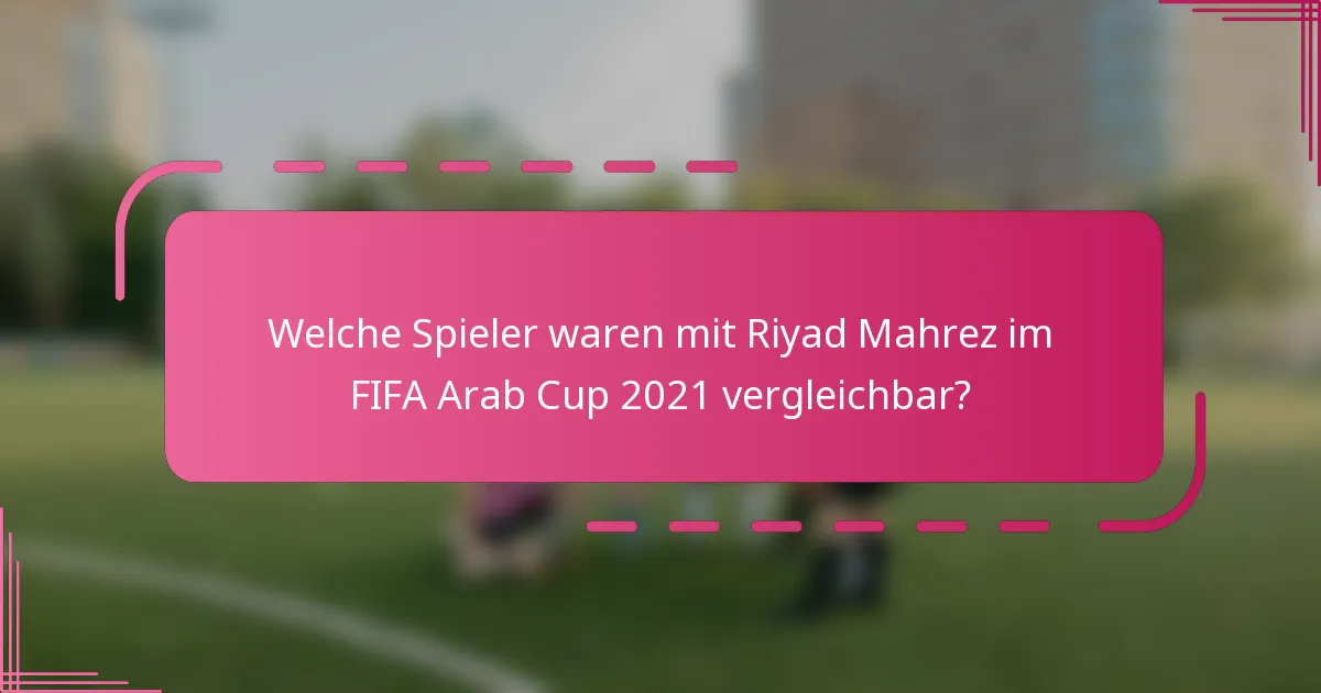 Welche Spieler waren mit Riyad Mahrez im FIFA Arab Cup 2021 vergleichbar?