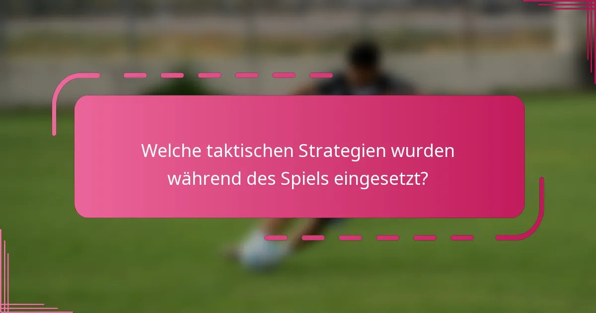 Welche taktischen Strategien wurden während des Spiels eingesetzt?