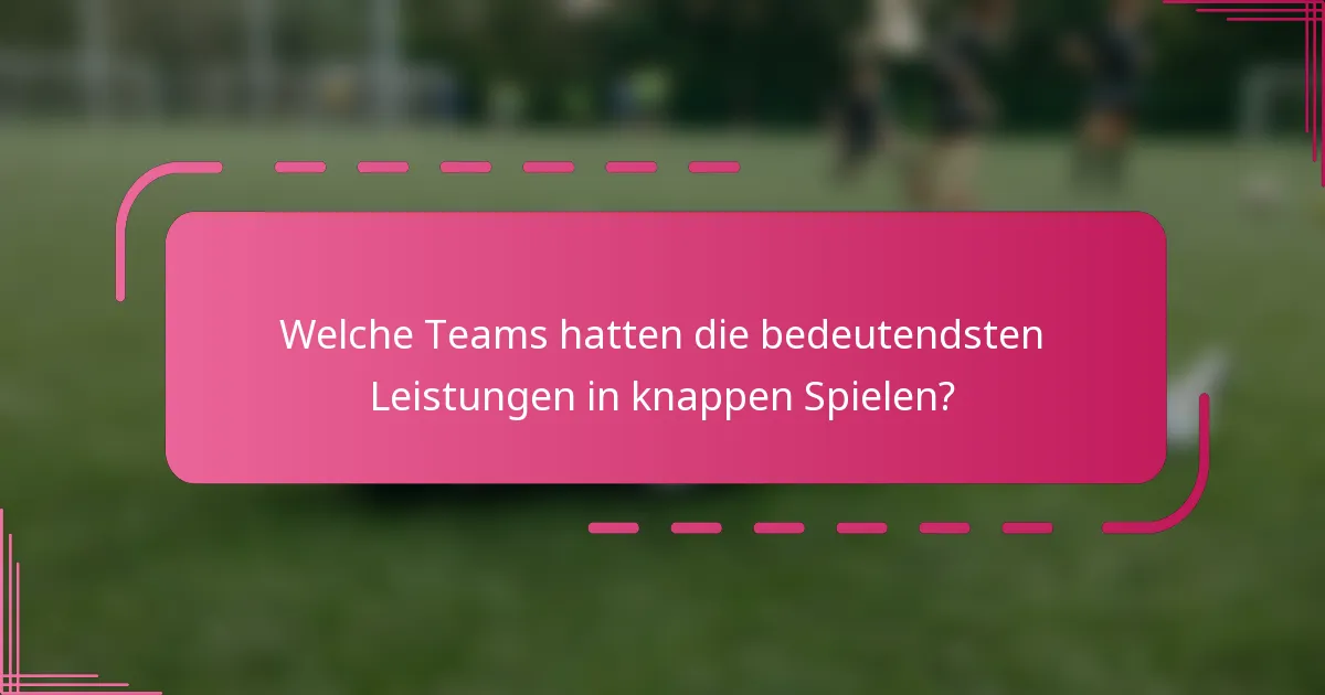Welche Teams hatten die bedeutendsten Leistungen in knappen Spielen?