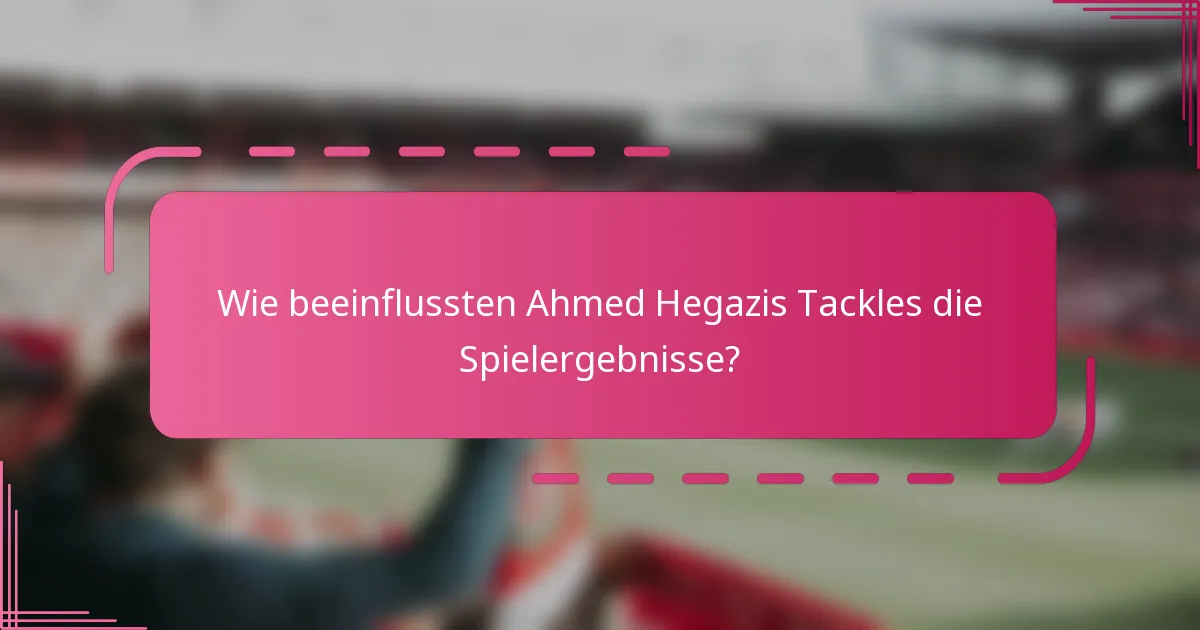 Wie beeinflussten Ahmed Hegazis Tackles die Spielergebnisse?
