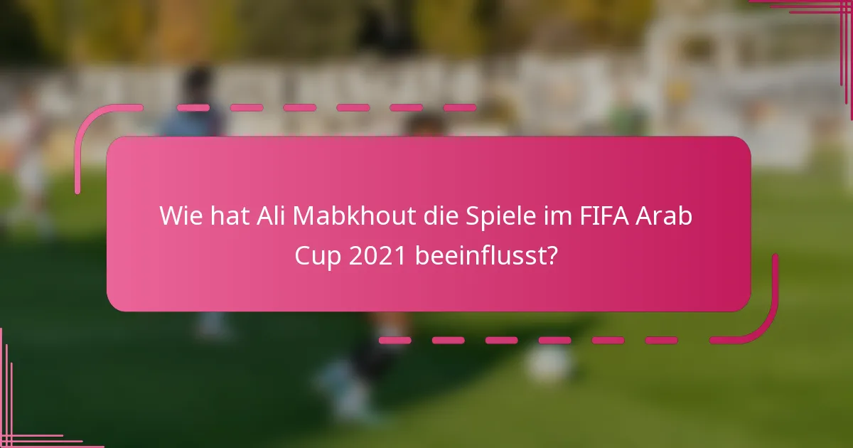 Wie hat Ali Mabkhout die Spiele im FIFA Arab Cup 2021 beeinflusst?