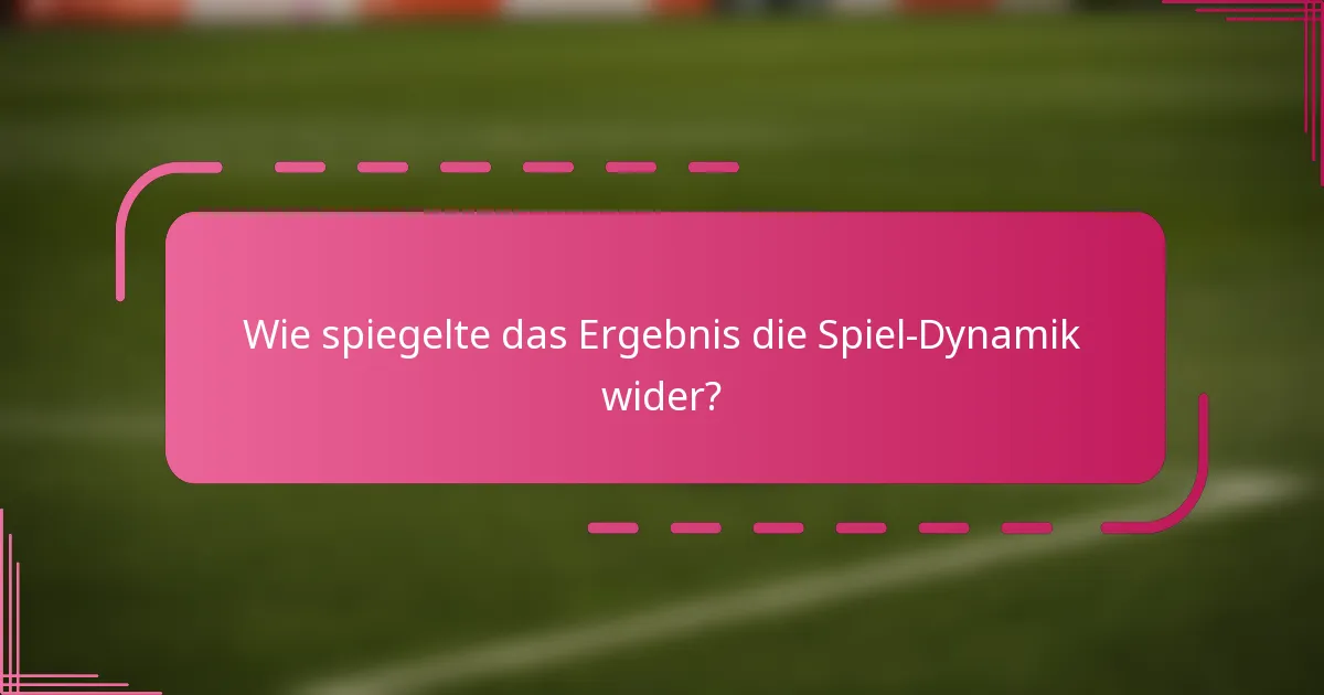 Wie spiegelte das Ergebnis die Spiel-Dynamik wider?