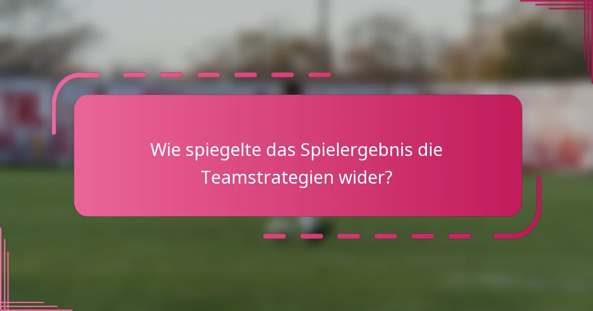 Wie spiegelte das Spielergebnis die Teamstrategien wider?