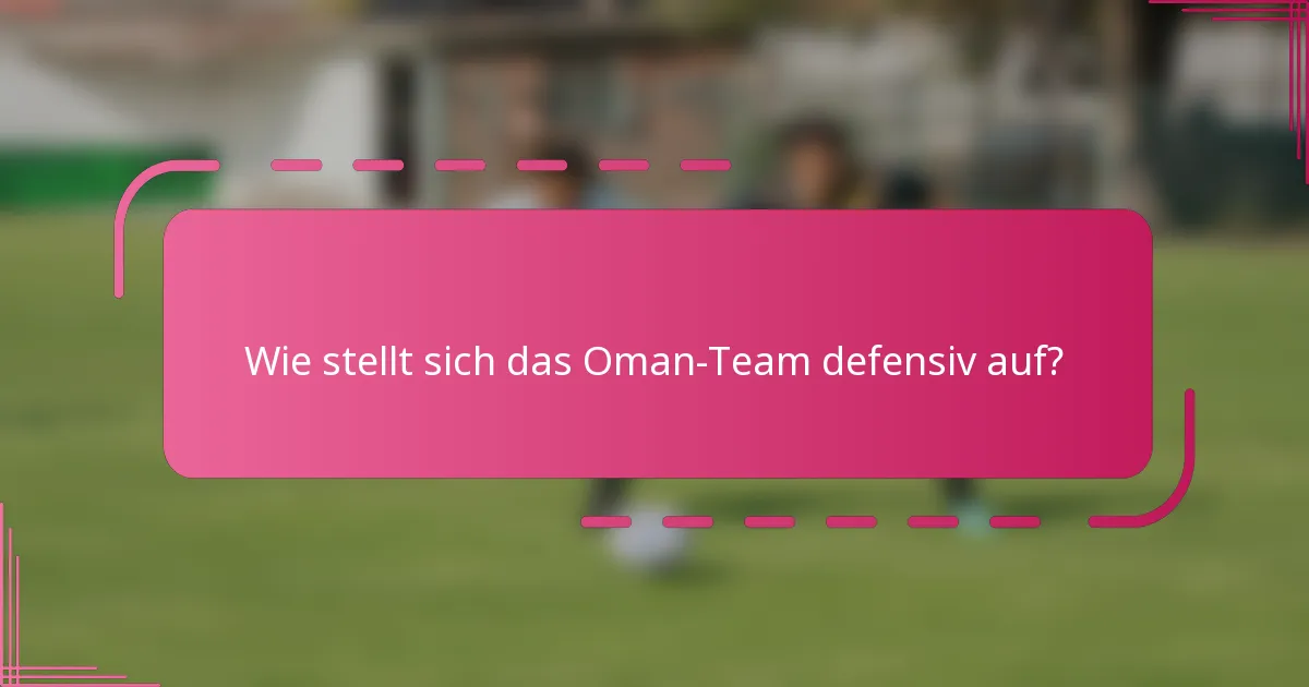 Wie stellt sich das Oman-Team defensiv auf?