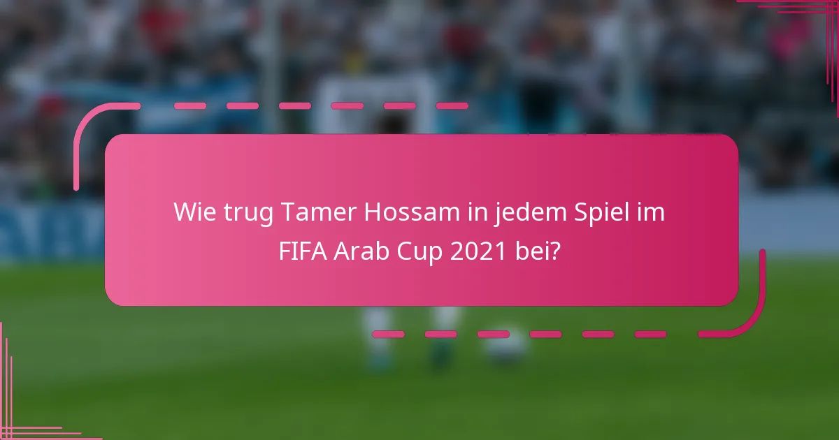 Wie trug Tamer Hossam in jedem Spiel im FIFA Arab Cup 2021 bei?