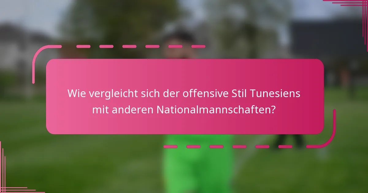 Wie vergleicht sich der offensive Stil Tunesiens mit anderen Nationalmannschaften?