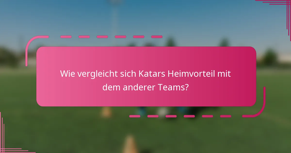 Wie vergleicht sich Katars Heimvorteil mit dem anderer Teams?