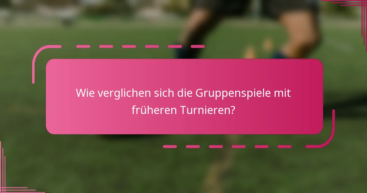 Wie verglichen sich die Gruppenspiele mit früheren Turnieren?