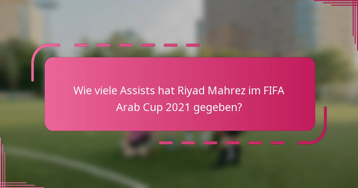 Wie viele Assists hat Riyad Mahrez im FIFA Arab Cup 2021 gegeben?