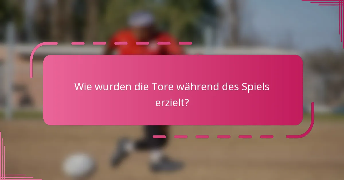 Wie wurden die Tore während des Spiels erzielt?